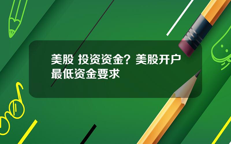 美股 投资资金？美股开户最低资金要求